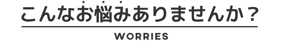 こんなお悩みありませんか？