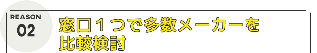 窓口１つで多数メーカーを比較検討